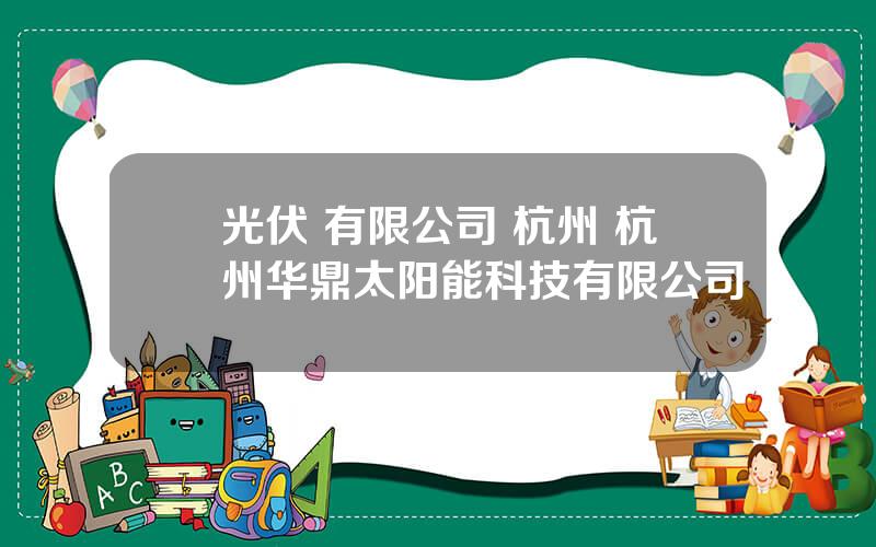 光伏 有限公司 杭州 杭州华鼎太阳能科技有限公司